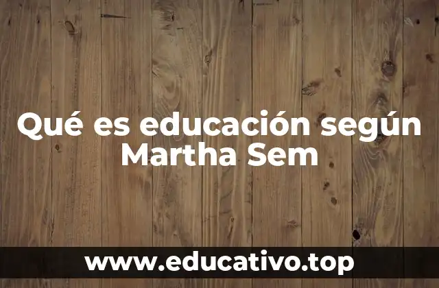 Qué es educación según Martha Sem