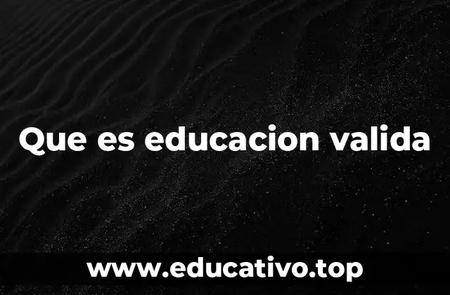 Que es educacion valida