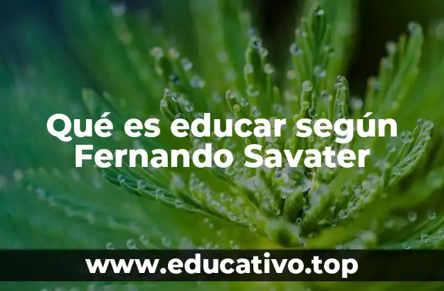 Qué es educar según Fernando Savater