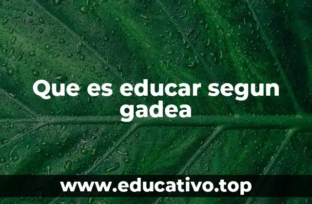 Que es educar segun gadea