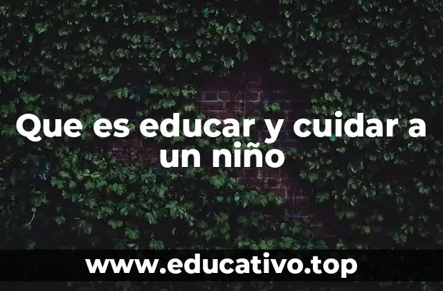 Que es educar y cuidar a un niño