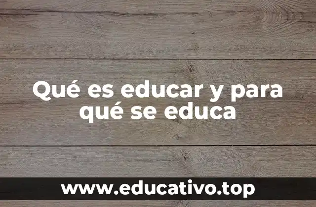 Qué es educar y para qué se educa