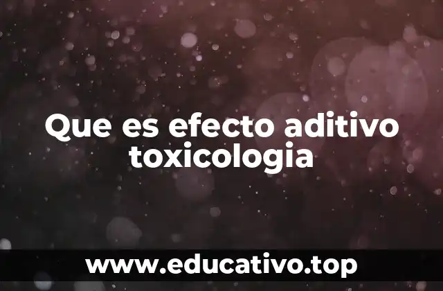 Que es efecto aditivo toxicologia