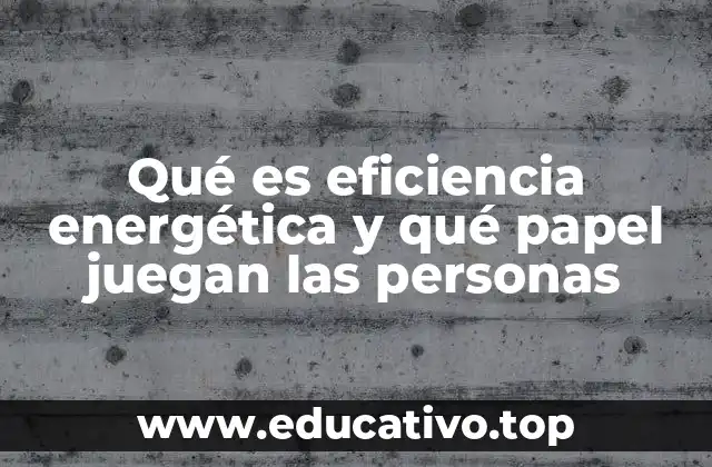 Qué es eficiencia energética y qué papel juegan las personas