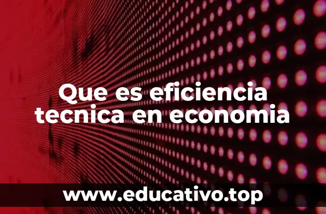 La importancia de la eficiencia técnica en la toma de decisiones empresariales