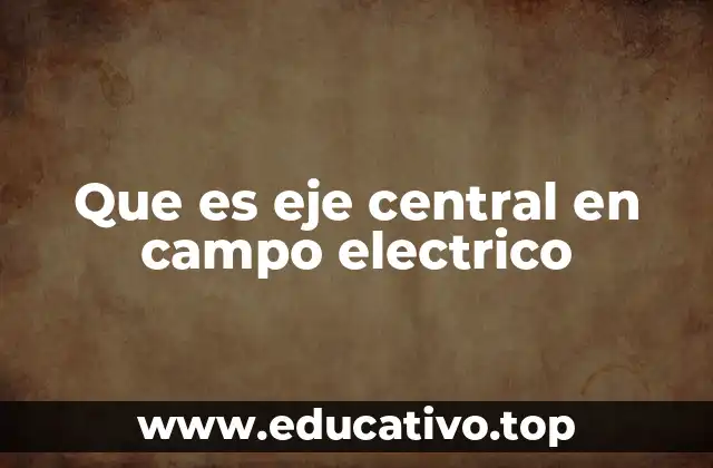 Que es eje central en campo electrico