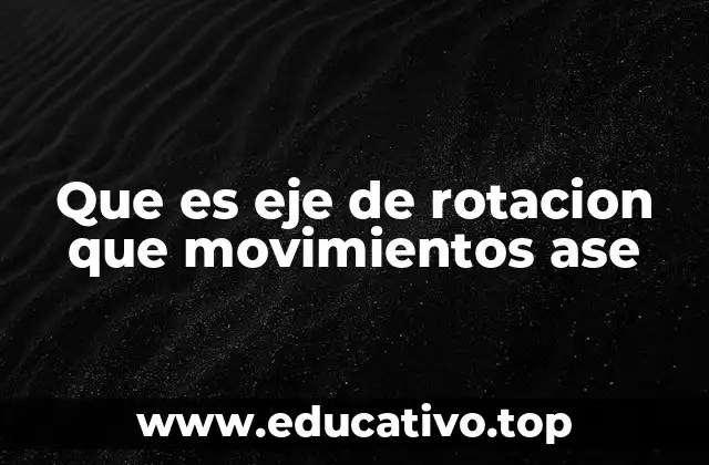 Que es eje de rotacion que movimientos ase