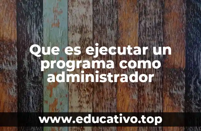 Que es ejecutar un programa como administrador