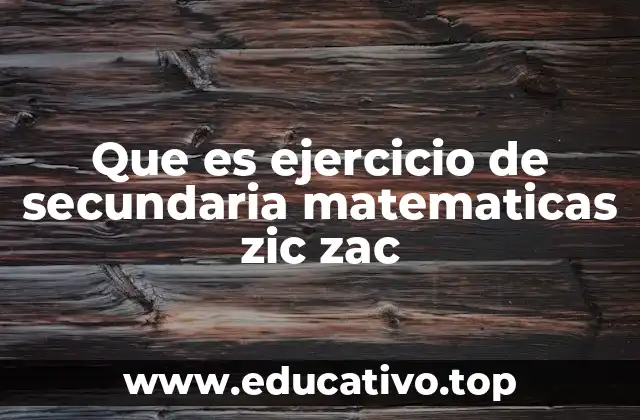 Que es ejercicio de secundaria matematicas zic zac