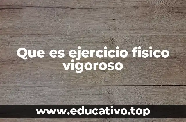 Que es ejercicio fisico vigoroso