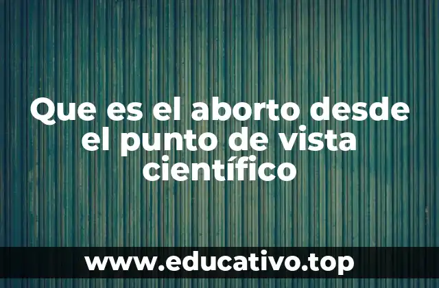 Que es el aborto desde el punto de vista científico