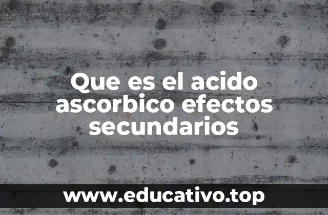 Que es el acido ascorbico efectos secundarios