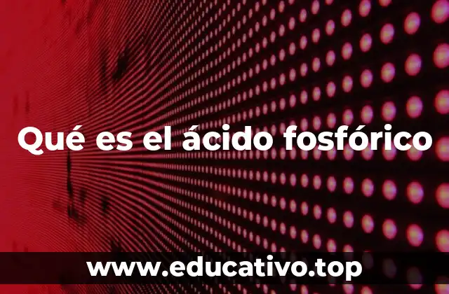 Características químicas y propiedades del ácido fosfórico