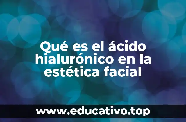 Qué es el ácido hialurónico en la estética facial