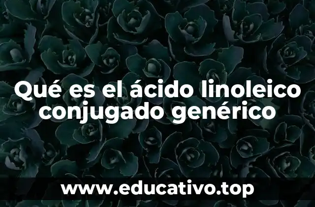 Qué es el ácido linoleico conjugado genérico