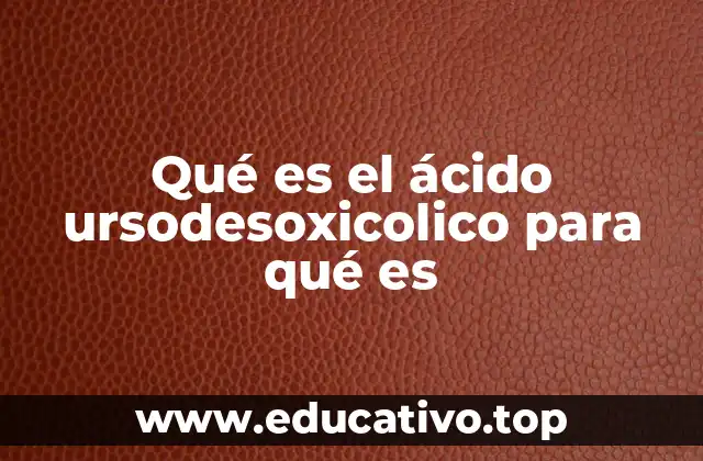 Qué es el ácido ursodesoxicolico para qué es