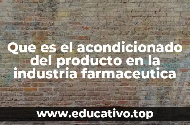 Que es el acondicionado del producto en la industria farmaceutica