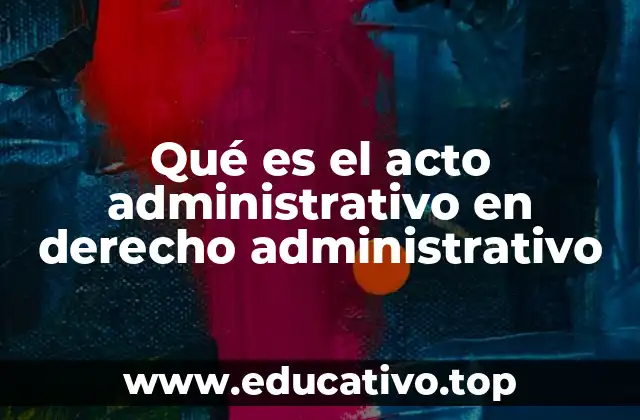 Qué es el acto administrativo en derecho administrativo