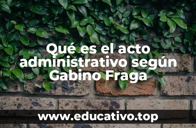 Qué es el acto administrativo según Gabino Fraga