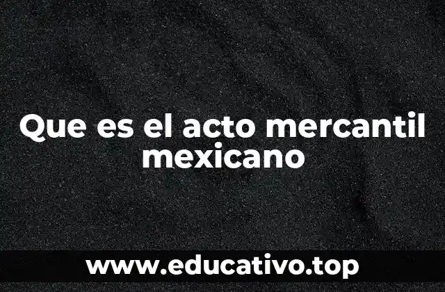 Que es el acto mercantil mexicano