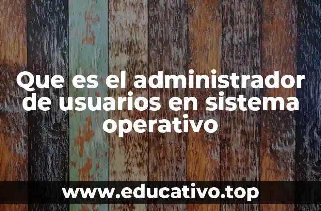Que es el administrador de usuarios en sistema operativo