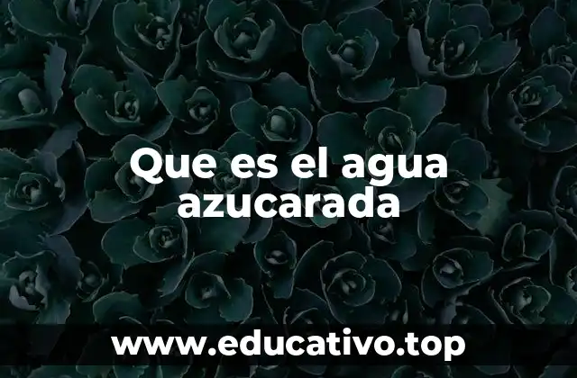 Que es el agua azucarada