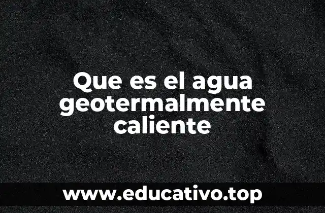 Que es el agua geotermalmente caliente