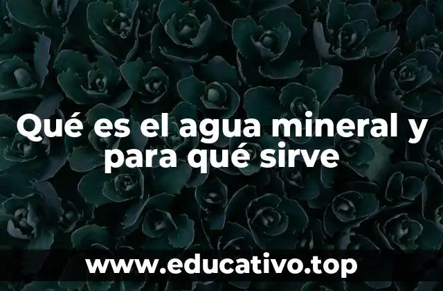 Qué es el agua mineral y para qué sirve