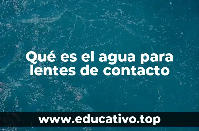 Qué es el agua para lentes de contacto