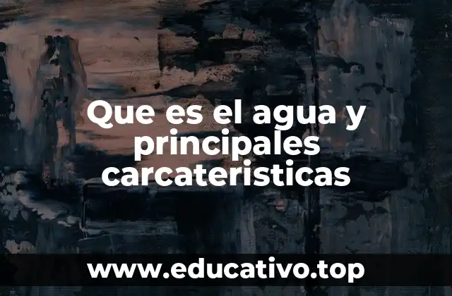 Que es el agua y principales carcateristicas