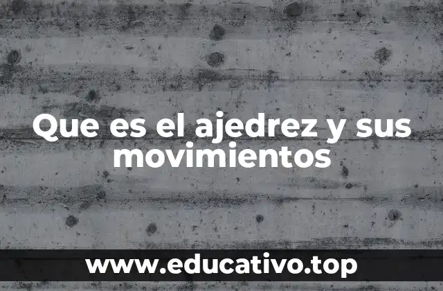 Que es el ajedrez y sus movimientos