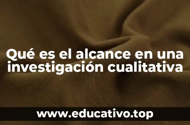 Qué es el alcance en una investigación cualitativa