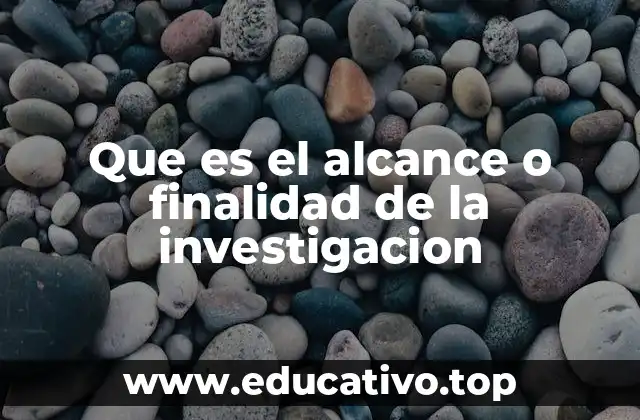 Que es el alcance o finalidad de la investigacion
