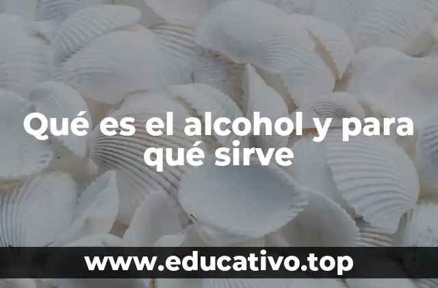 Qué es el alcohol y para qué sirve