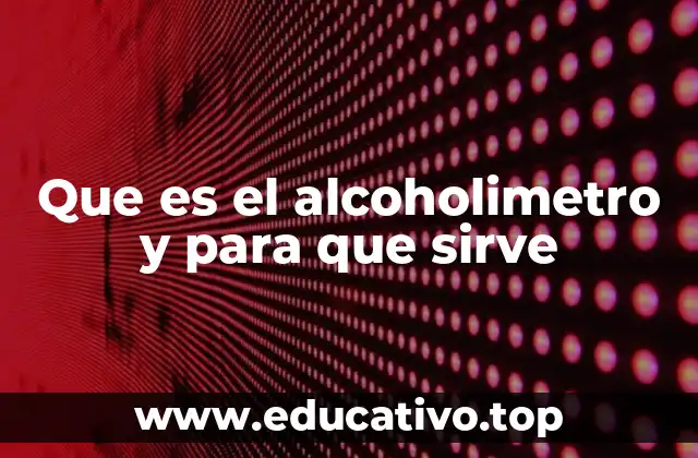 Que es el alcoholimetro y para que sirve