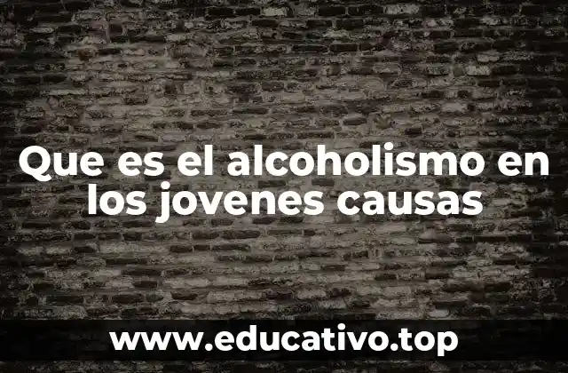 Que es el alcoholismo en los jovenes causas