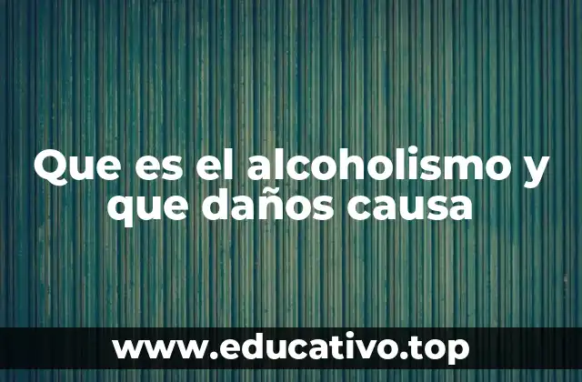 Que es el alcoholismo y que daños causa