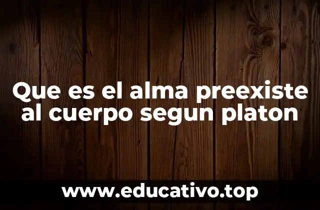 Que es el alma preexiste al cuerpo segun platon