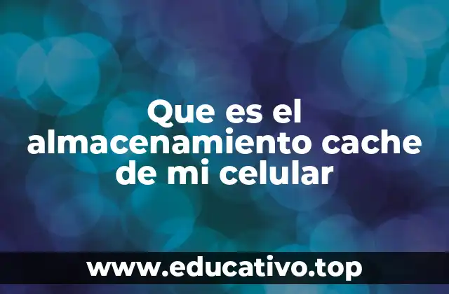 Que es el almacenamiento cache de mi celular