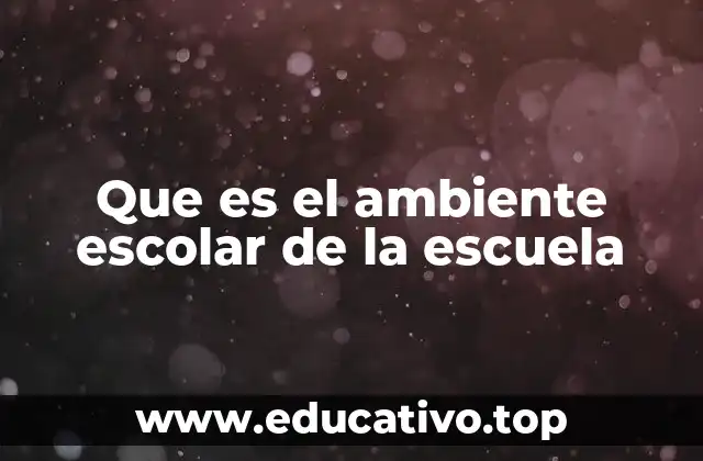 Que es el ambiente escolar de la escuela