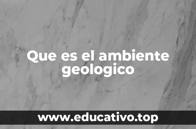Que es el ambiente geologico