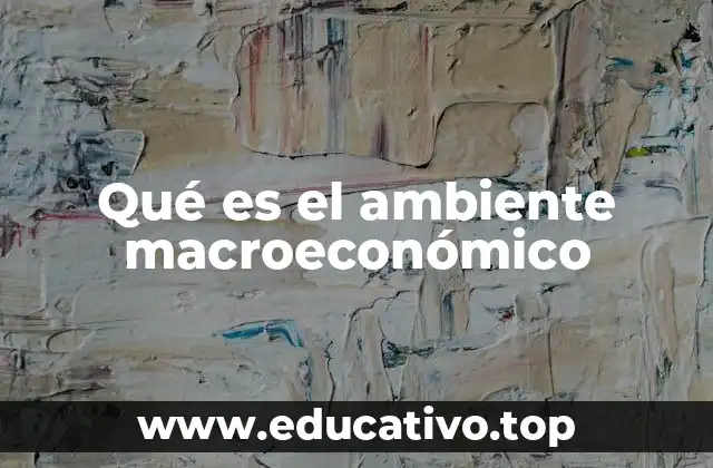 Qué es el ambiente macroeconómico