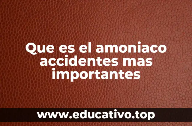 Que es el amoniaco accidentes mas importantes