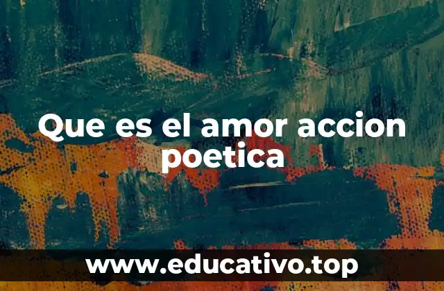 Que es el amor accion poetica