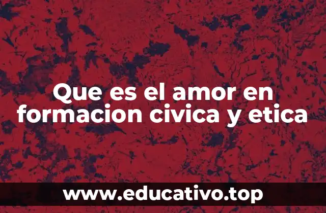 Que es el amor en formacion civica y etica