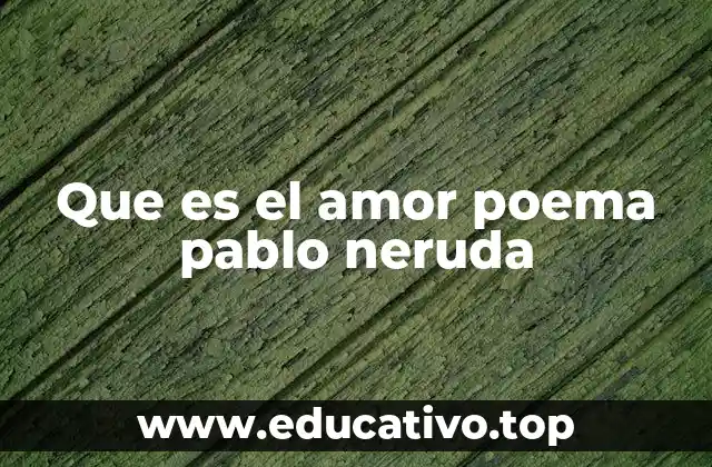 Que es el amor poema pablo neruda