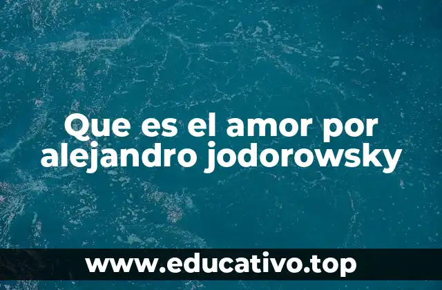 Que es el amor por alejandro jodorowsky