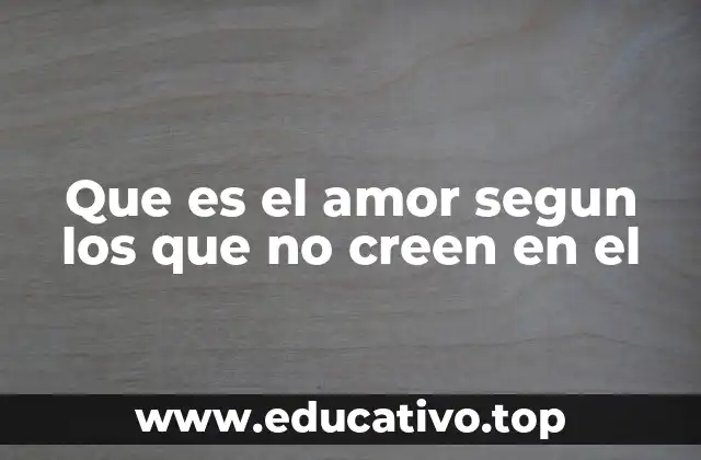 Que es el amor segun los que no creen en el