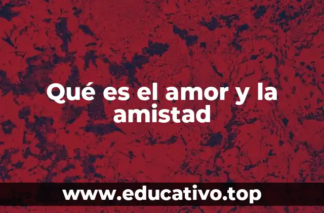 Qué es el amor y la amistad