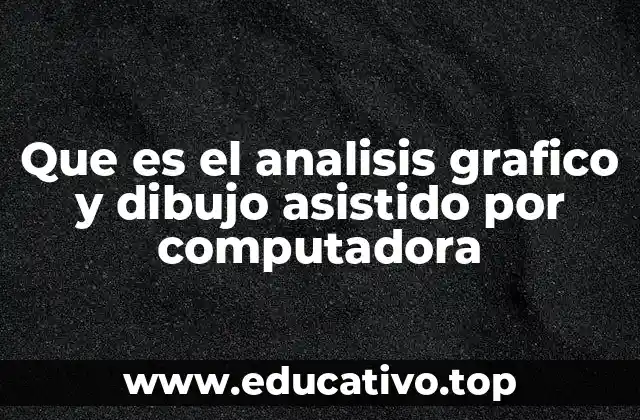 Que es el analisis grafico y dibujo asistido por computadora